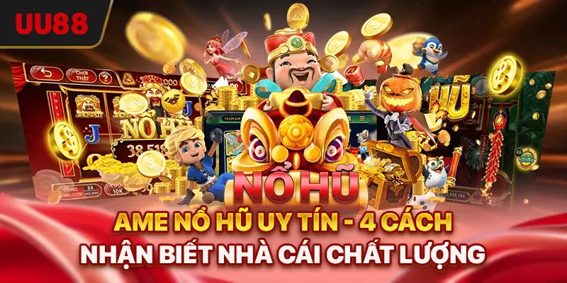 Game Nổ Hũ Uy Tín - 4 Cách Nhận Biết Nhà Cái Chất Lượng